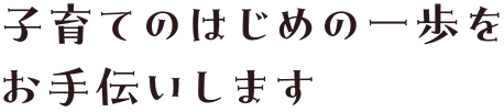 子育てのはじめの一歩をお手伝いします